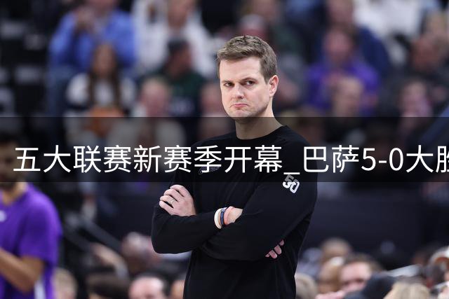 五大联赛新赛季开幕 巴萨5-0大胜尤文米兰赢球