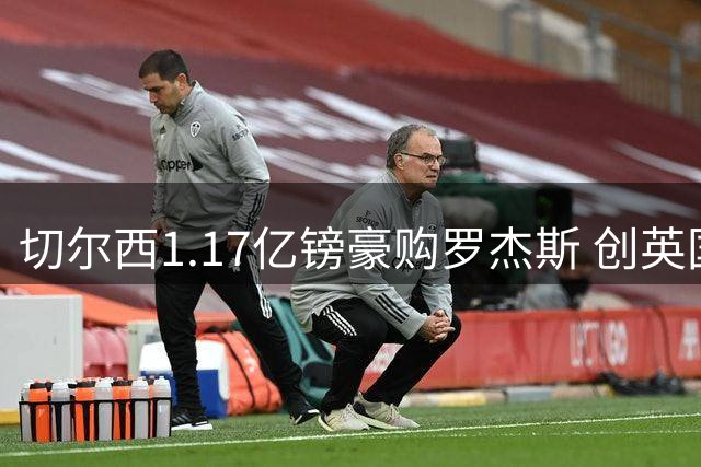 切尔西1.17亿镑豪购罗杰斯 创英国球员转会新纪录