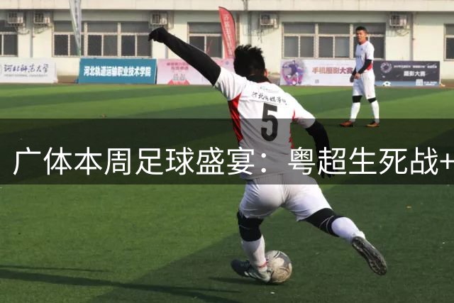 广体本周足球盛宴：粤超生死战+中甲焦点对决