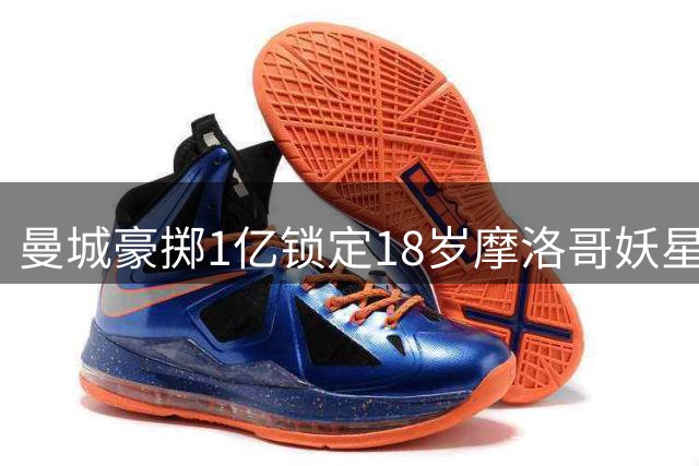 曼城豪掷1亿锁定18岁摩洛哥妖星 世界杯最佳阵容成员或将重塑蓝月中场