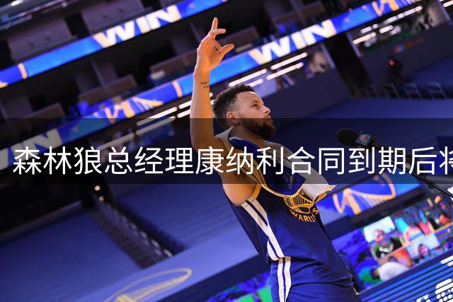 森林狼总经理康纳利合同到期后将获高额奖励