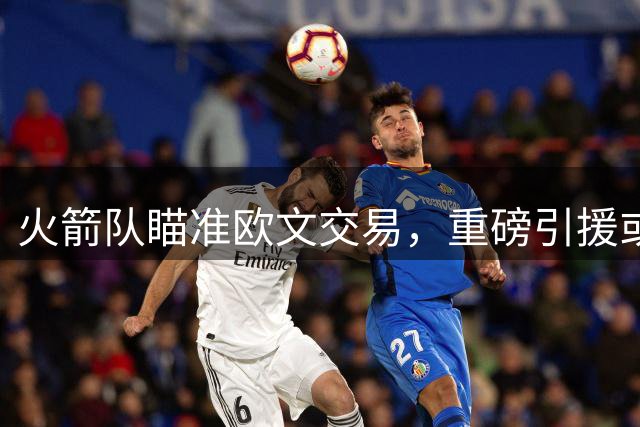 火箭队瞄准欧文交易，重磅引援或带来新转机