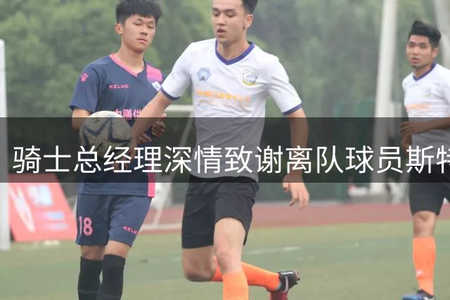 骑士总经理深情致谢离队球员斯特鲁斯