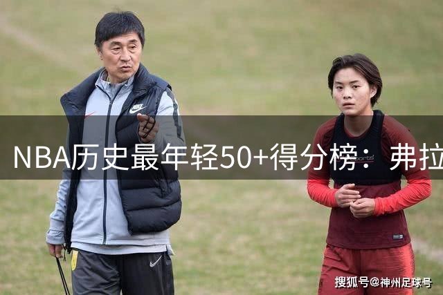 NBA历史最年轻50+得分榜：弗拉格高居榜首 詹姆斯第三